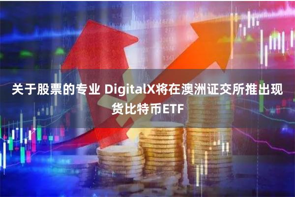 关于股票的专业 DigitalX将在澳洲证交所推出现货比特币ETF