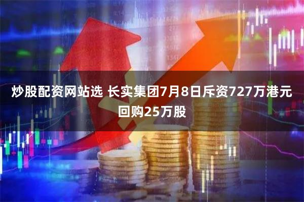 炒股配资网站选 长实集团7月8日斥资727万港元回购25万股