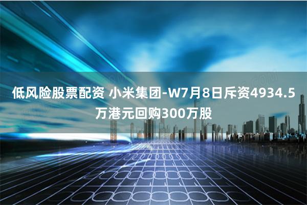 低风险股票配资 小米集团-W7月8日斥资4934.5万港元回购300万股