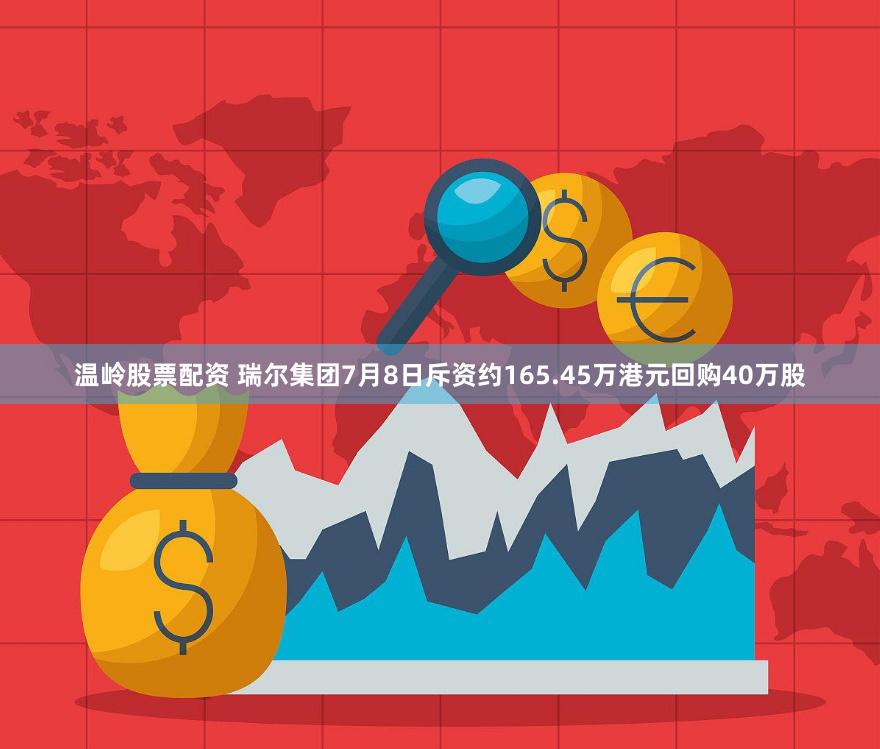 温岭股票配资 瑞尔集团7月8日斥资约165.45万港元回购40万股