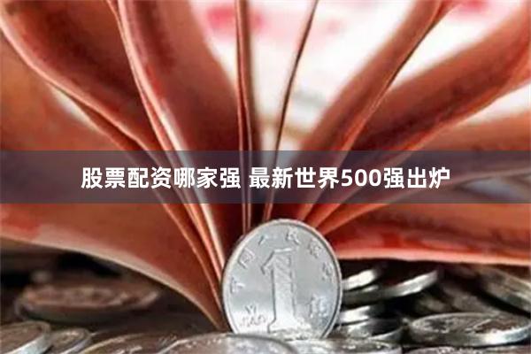 股票配资哪家强 最新世界500强出炉