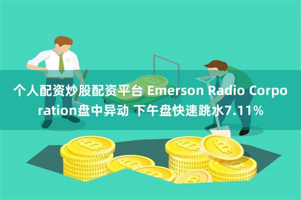 个人配资炒股配资平台 Emerson Radio Corporation盘中异动 下午盘快速跳水7.11%