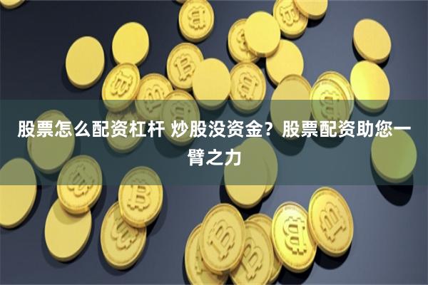 股票怎么配资杠杆 炒股没资金？股票配资助您一臂之力