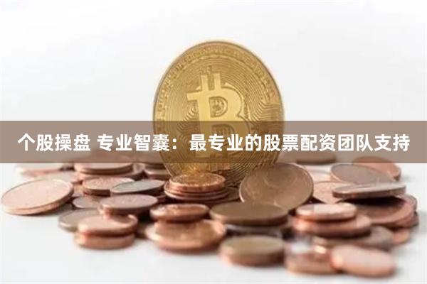 个股操盘 专业智囊：最专业的股票配资团队支持