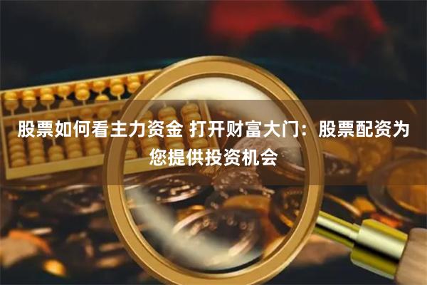 股票如何看主力资金 打开财富大门：股票配资为您提供投资机会