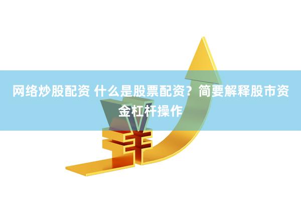 网络炒股配资 什么是股票配资？简要解释股市资金杠杆操作