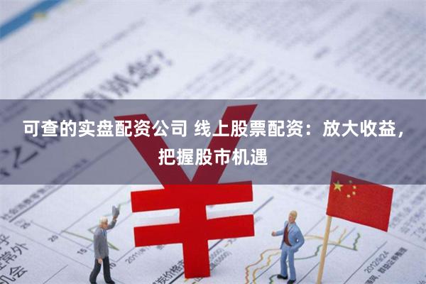 可查的实盘配资公司 线上股票配资：放大收益，把握股市机遇