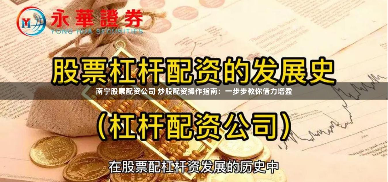 南宁股票配资公司 炒股配资操作指南：一步步教你借力增盈