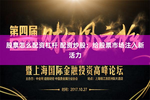 股票怎么配资杠杆 配资炒股：给股票市场注入新活力