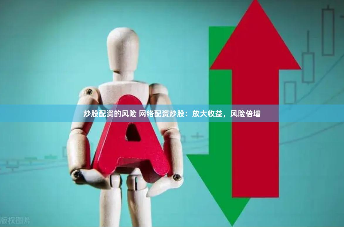 炒股配资的风险 网络配资炒股：放大收益，风险倍增