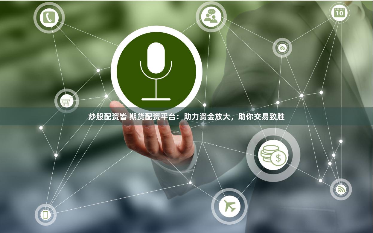 炒股配资皆 期货配资平台：助力资金放大，助你交易致胜