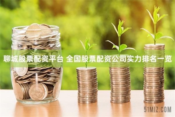 聊城股票配资平台 全国股票配资公司实力排名一览