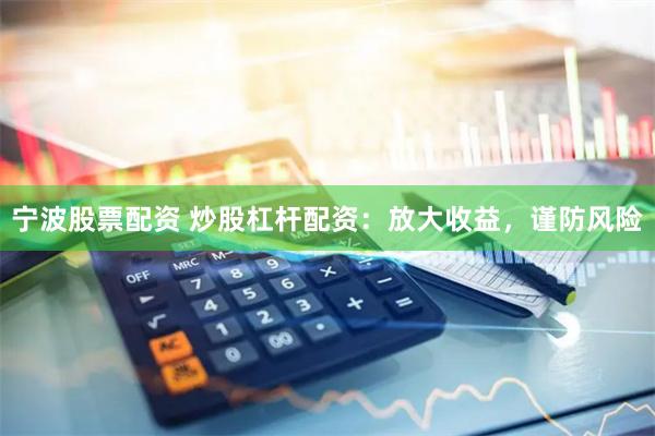 宁波股票配资 炒股杠杆配资：放大收益，谨防风险