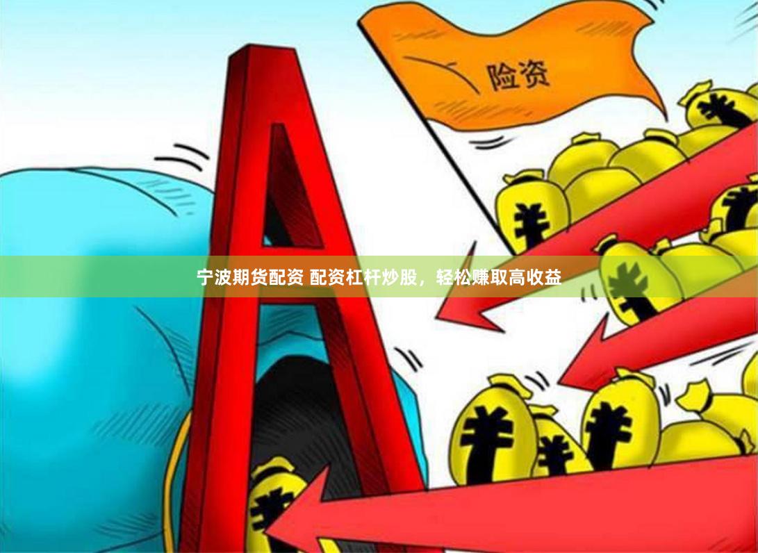 宁波期货配资 配资杠杆炒股，轻松赚取高收益