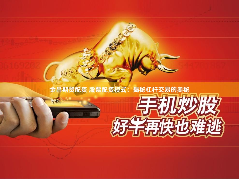 金昌期货配资 股票配资模式：揭秘杠杆交易的奥秘