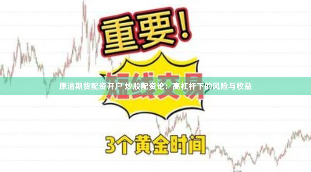 原油期货配资开户 炒股配资论：高杠杆下的风险与收益