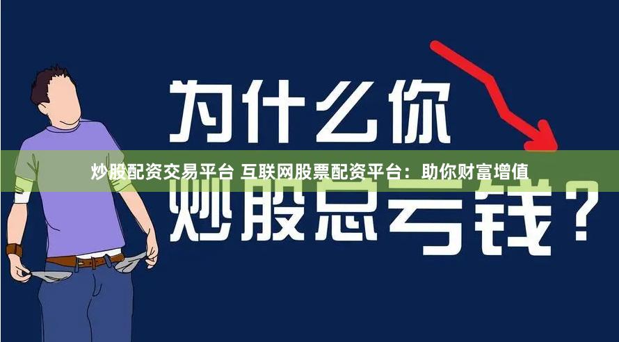 炒股配资交易平台 互联网股票配资平台：助你财富增值