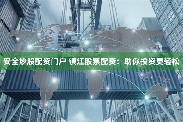 安全炒股配资门户 镇江股票配资：助你投资更轻松