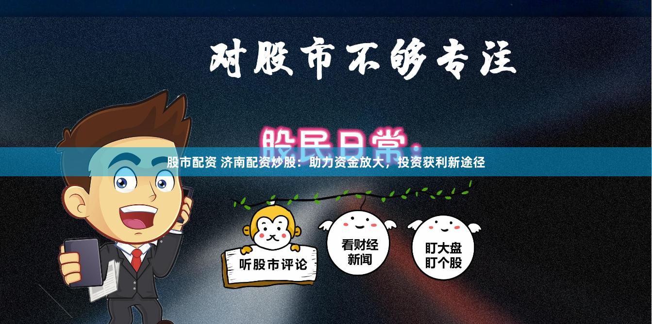 股市配资 济南配资炒股：助力资金放大，投资获利新途径