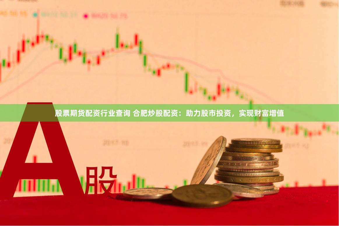 股票期货配资行业查询 合肥炒股配资：助力股市投资，实现财富增值