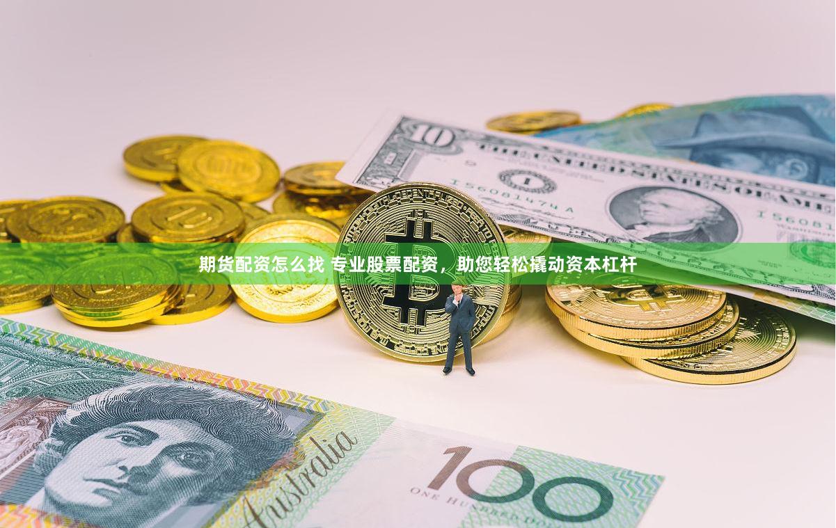 期货配资怎么找 专业股票配资，助您轻松撬动资本杠杆