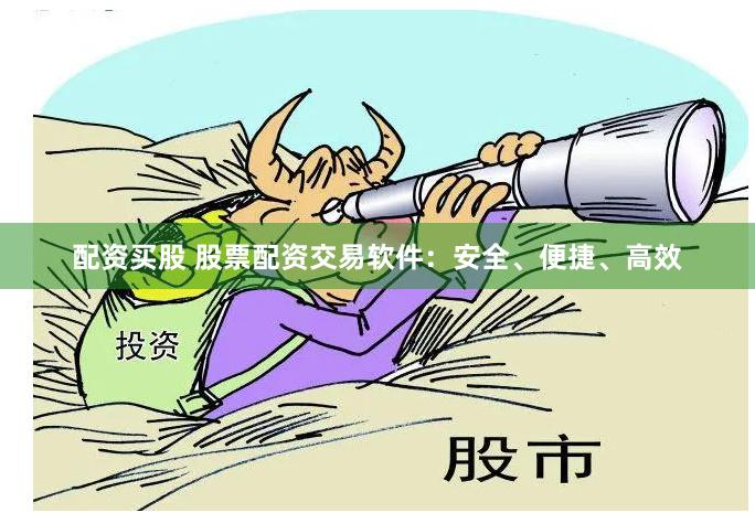 配资买股 股票配资交易软件：安全、便捷、高效