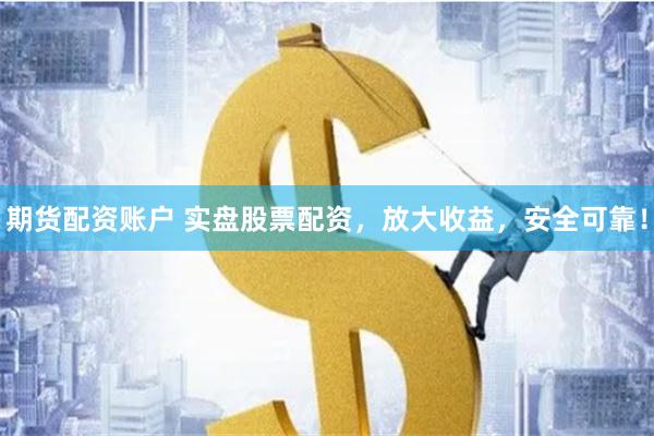 期货配资账户 实盘股票配资，放大收益，安全可靠！