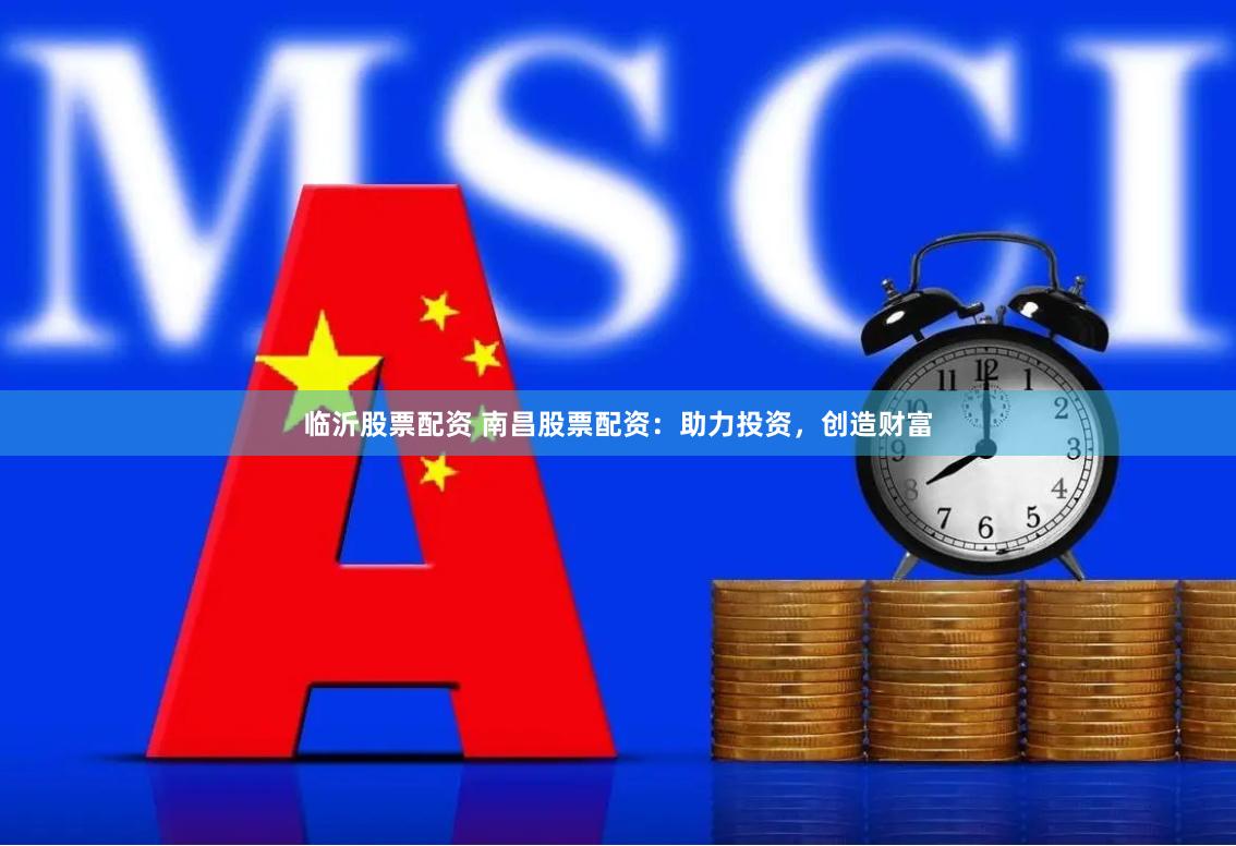 临沂股票配资 南昌股票配资：助力投资，创造财富
