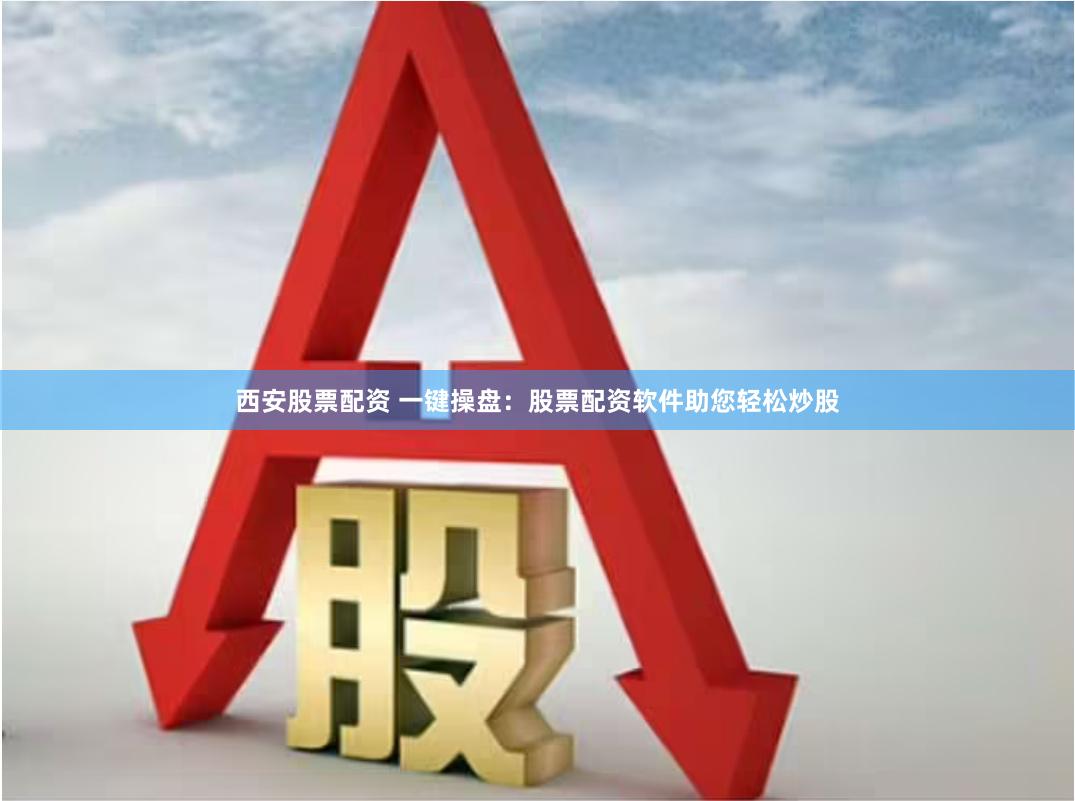 西安股票配资 一键操盘：股票配资软件助您轻松炒股