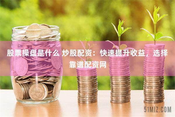 股票操盘是什么 炒股配资：快速提升收益，选择靠谱配资网