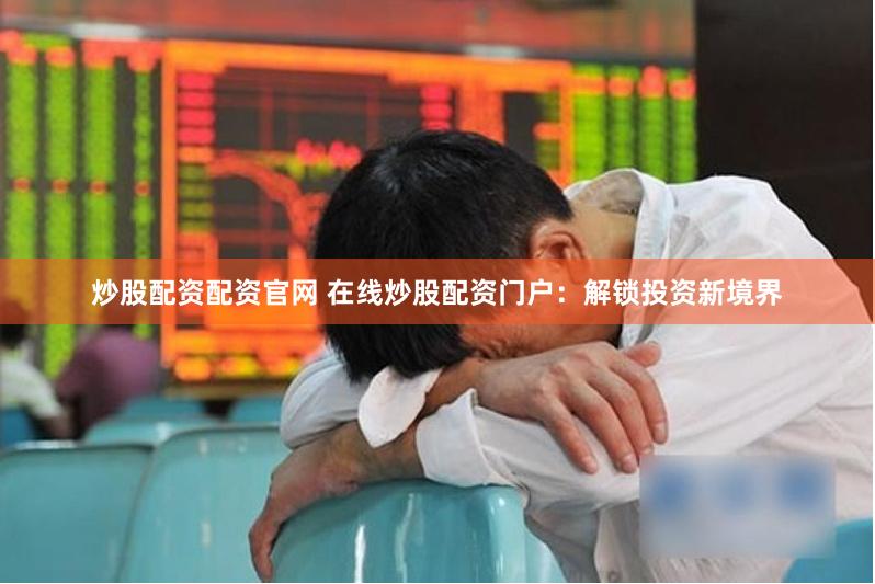 炒股配资配资官网 在线炒股配资门户：解锁投资新境界